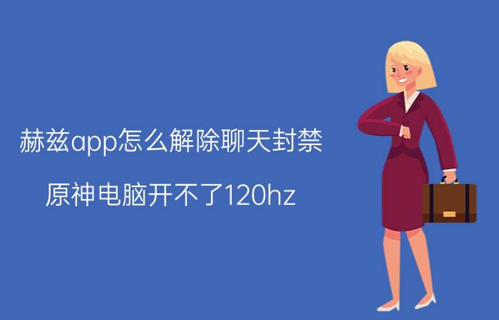 赫兹app怎么解除聊天封禁 原神电脑开不了120hz？